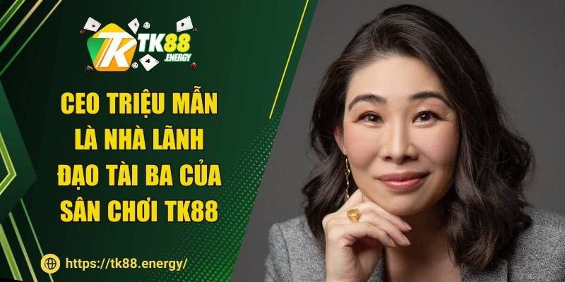CEO Triệu Mẫn là nhà lãnh đạo tài ba của sân chơi TK88