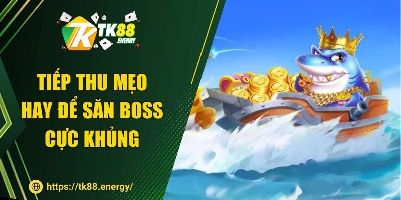 Tiếp thu mẹo hay để săn boss cực khủng